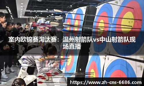 室内欧锦赛淘汰赛：温州射箭队vs中山射箭队现场直播